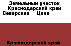 Земельный участок.Краснодарский край.Северская. › Цена ­ 3 100 000 - Краснодарский край, Северский р-н Недвижимость » Земельные участки продажа   